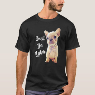 French Bulldog Smell Ya Later Frenchie T-Shirt