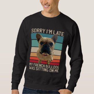 French Bulldog Sorry I m Late My Dog Was Sitting Sweatshirt