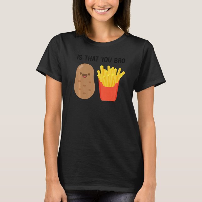 French Fries Potato Is That You Bro Potatoes T-Shirt (Front)