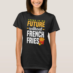 French Fry There Is No Future Without French Fries T-Shirt