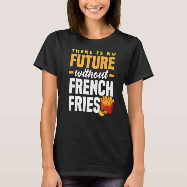 French Fry There Is No Future Without French Fries T-Shirt (Front)