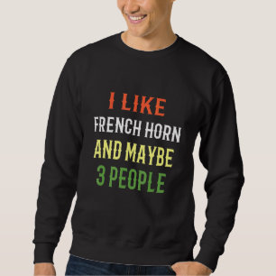 French Horn Design I Like French Horn And Maybe 3 Sweatshirt
