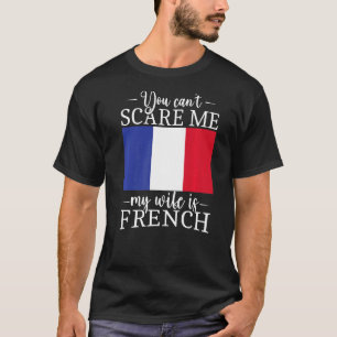French Married You Can't Scare Me My Wife Is Frenc T-Shirt