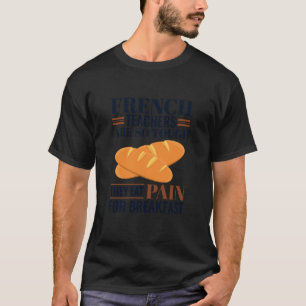 French Teachers are So Tough They Eat Pain - Frenc T-Shirt