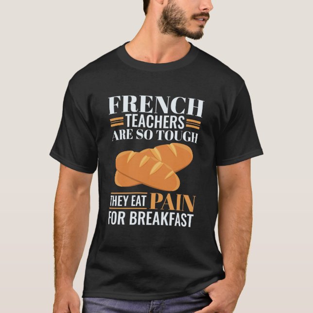 French Teachers Are So Tough They Eat Pain Funny T T-Shirt (Front)