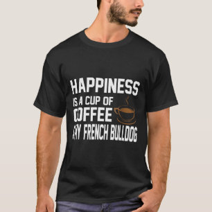 Frenchie Happiness Coffee French Bulldog Cute Own T-Shirt
