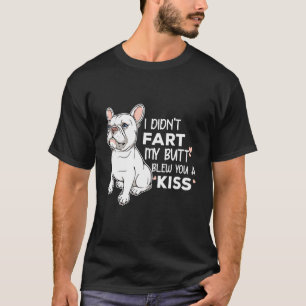 Frenchie I Did Not Fart My Butt Blew You A Kiss Sa T-Shirt