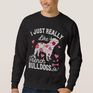 Frenchie I Just Really Like French Bulldog Ok Cut Sweatshirt