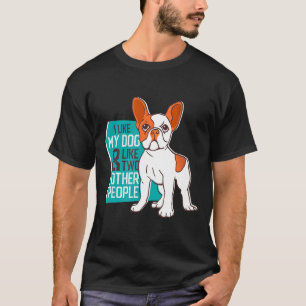 Frenchie  I Like My Dog Amp Like Two Other People  T-Shirt