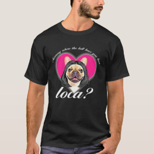 Frenchie Where The Hell Have You Been Loca Mommy T-Shirt
