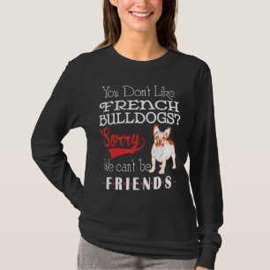 Frenchie You Dont Like French Bulldogs Sorry We C T-Shirt