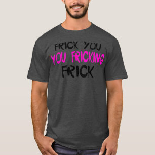 Frick You You Fricking FrickTShirt T-Shirt