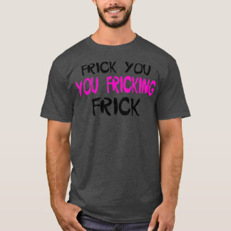 Frick You You Fricking FrickTShirt T-Shirt