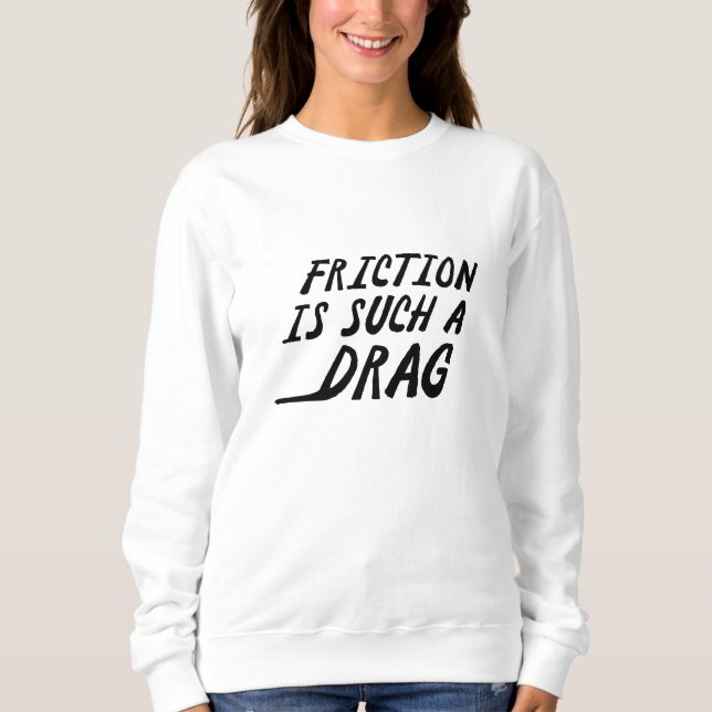 Friction Is Such A Drag Sweatshirt (Front)