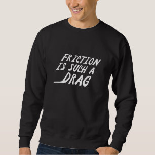 Friction Is Such A Drag Sweatshirt