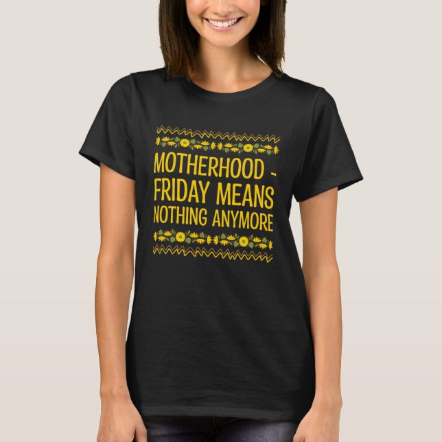 Friday Means Nothing Anymore  Mom Humor Mother T-Shirt (Front)