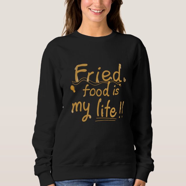 Fried food is my life sweatshirt (Front)