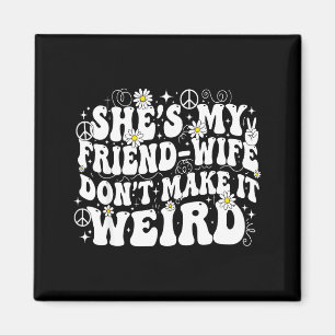 Friend wife don't make weird friendship humor magnet
