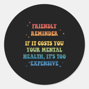 Friendly Reminder_ If It Costs You Your Mental Hea Classic Round Sticker