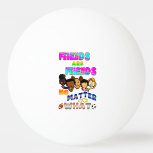 Friends Are Friends No Matter What Ping Pong Ball
