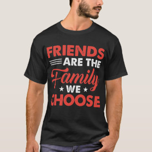 Friends Are The Family We Choose - Friendship Gift T-Shirt