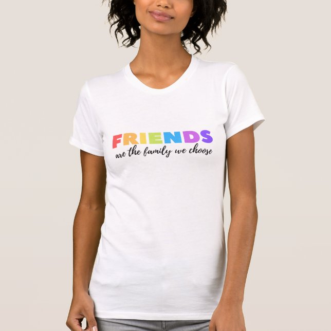 Friends Are The Family We Choose T-Shirt (Front)