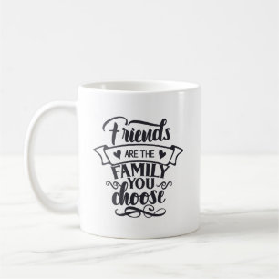 Friends are the Family You Choose  Coffee Mug