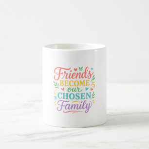 Friends Become Our Chosen Family Friendship Coffee Mug