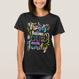 Friends Become Our Chosen Family Friendship Funny T-Shirt