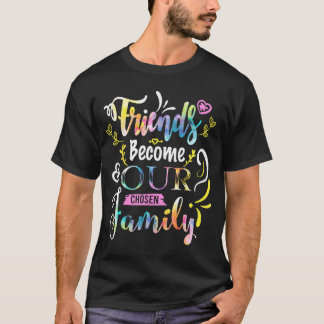 Friends Become Our Chosen Family Friendship Funny  T-Shirt