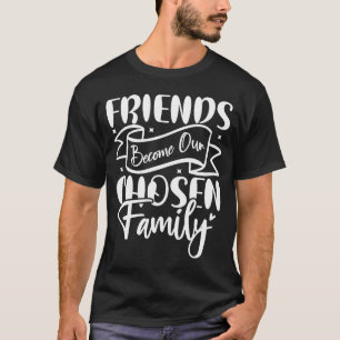 Friends Become Our Chosen Family T-Shirt