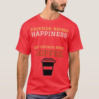 Friends bring happiness best friends bring coffee  T-Shirt
