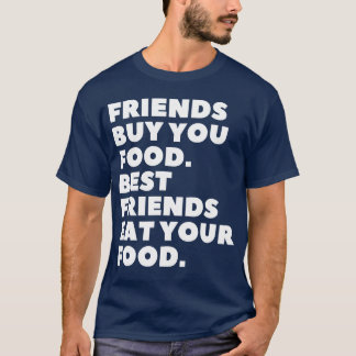 Friends Buy You Food Best Friends Eat Your Food fr T-Shirt