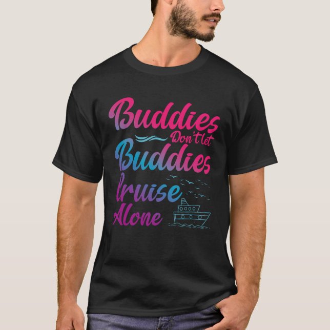 Friends Do Not Let Buddies Cruise Alone Cruising S T-Shirt (Front)
