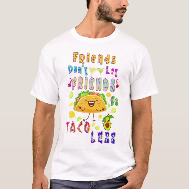 Friends Don’t Let Friends Go Taco Less T-Shirt (Front)