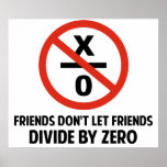 Friends Don't Divide by Zero Poster<br><div class="desc">Friends don't let friends divide by zero.  Disrupting the fabric of spacetime and imploding the universe is just bad business for everyone.  Pretty irresponsible.  Great gift or tshirt for the scientifically and mathematically conscious.</div>