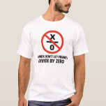 Friends Don't Divide by Zero T-Shirt<br><div class="desc">Friends don't let friends divide by zero.  Disrupting the fabric of spacetime and imploding the universe is just bad business for everyone.  Pretty irresponisble.  Great gift or tshirt for the scientifically and mathematically conscious.</div>