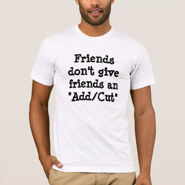 Friends don't give friends an Add/Cut T-Shirt (Front)