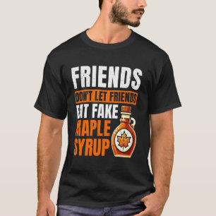 Friends Don't let freinds eat Fake Maple Syrup Fun T-Shirt