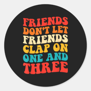 Friends Don't Let Friends Clap On One And Three Re Classic Round Sticker