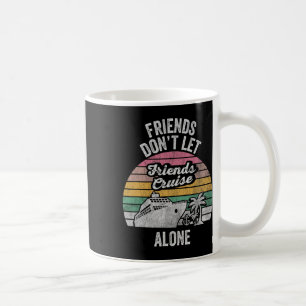 Friends Don't Let Friends Cruise Alone Coffee Mug