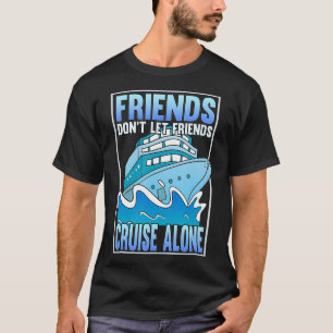 Friends don't let friends cruise alone Funny Cruis T-Shirt