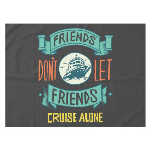 friends don't let friends cruise alone funny tablecloth
