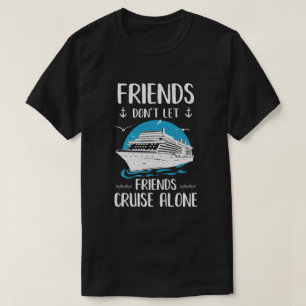 Friends Don't Let Friends Cruise Alone T-Shirt