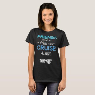 friends dont let friends cuise alone cruise t-shir T-Shirt