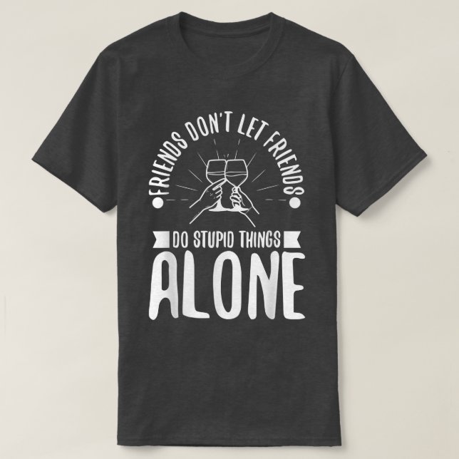 Friends dont let friends do stupid things alone  T-Shirt (Design Front)