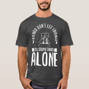 Friends dont let friends do stupid things alone T-Shirt