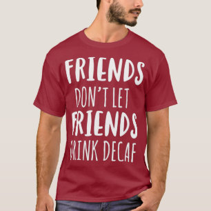 Friends Dont Let Friends Drink Decaf Coffee T T-Shirt