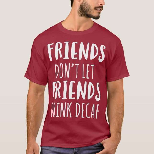 Friends Dont Let Friends Drink Decaf Coffee T T-Shirt (Front)