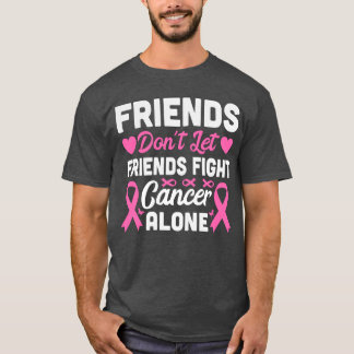 Friends Dont Let Friends Fight Cancer Alone friend T-Shirt